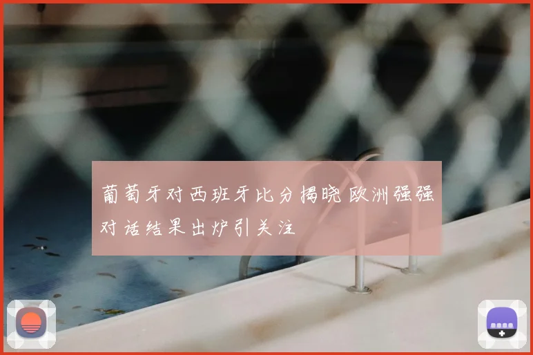 葡萄牙对西班牙比分揭晓 欧洲强强对话结果出炉引关注