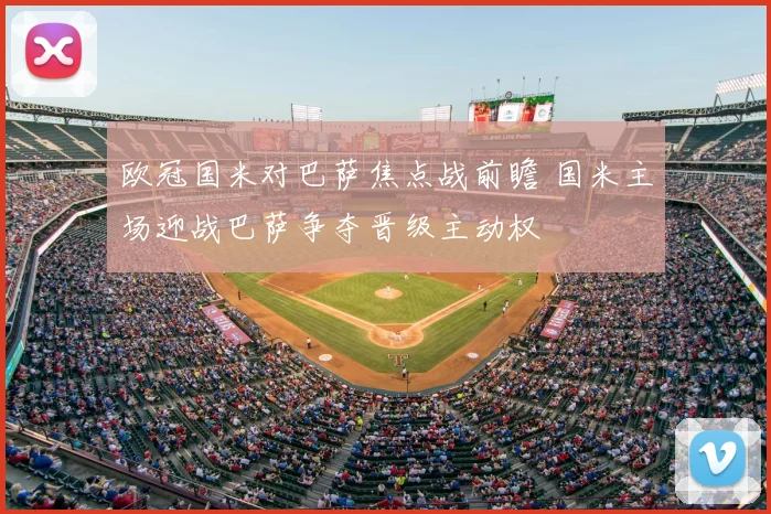 欧冠国米对巴萨焦点战前瞻 国米主场迎战巴萨争夺晋级主动权