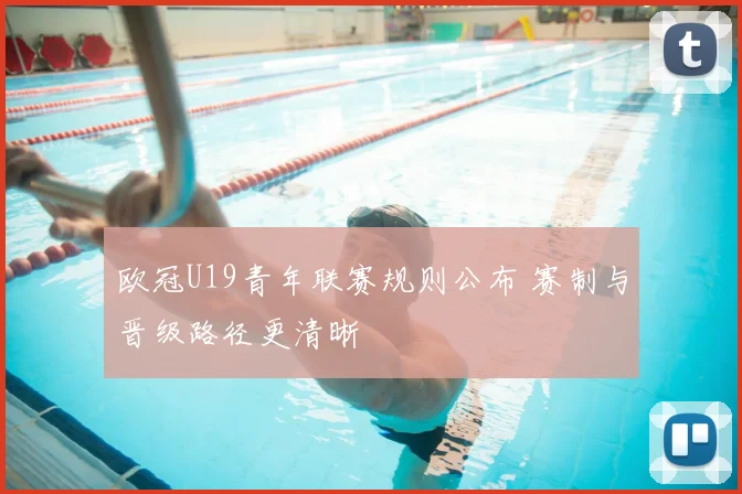欧冠U19青年联赛规则公布 赛制与晋级路径更清晰