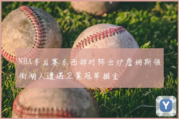NBA季后赛东西部对阵出炉詹姆斯领衔湖人遭遇卫冕冠军掘金