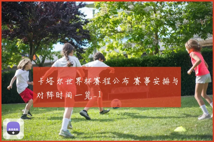 卡塔尔世界杯赛程公布 赛事安排与对阵时间一览_1