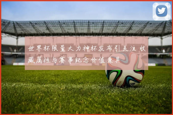 世界杯限量大力神杯发布引关注 收藏属性与赛事纪念价值兼具