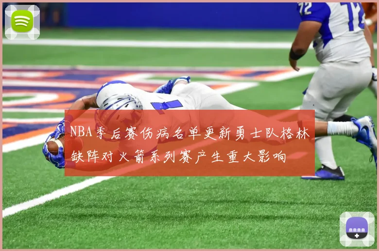 NBA季后赛伤病名单更新勇士队格林缺阵对火箭系列赛产生重大影响
