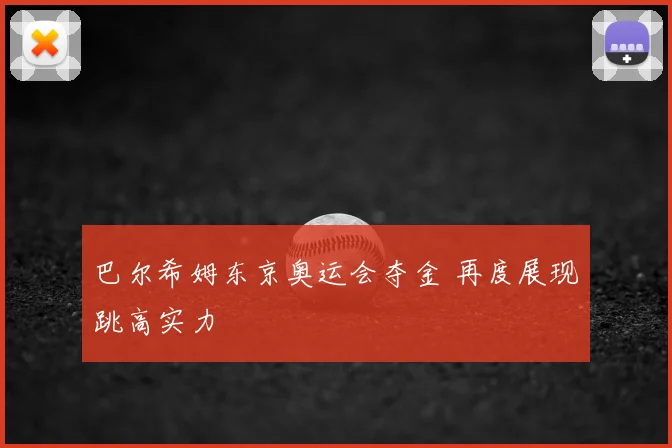 巴尔希姆东京奥运会夺金 再度展现跳高实力
