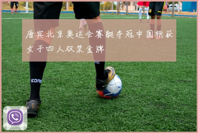 唐宾北京奥运会赛艇夺冠中国斩获女子四人双桨金牌