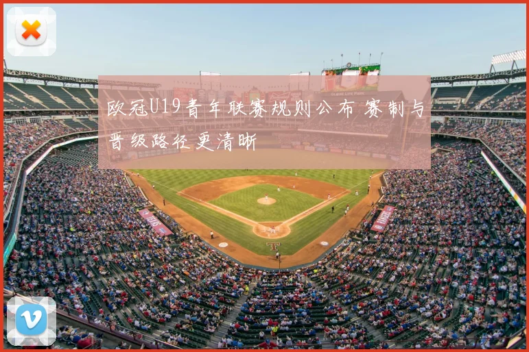 欧冠U19青年联赛规则公布 赛制与晋级路径更清晰