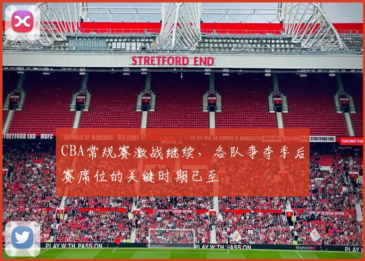 CBA常规赛激战继续,各队争夺季后赛席位的关键时期已至