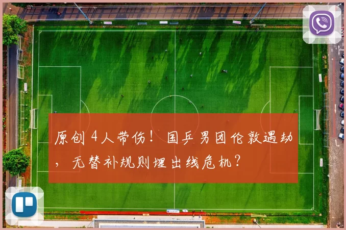 原创 4人带伤！国乒男团伦敦遇劫，无替补规则埋出线危机？