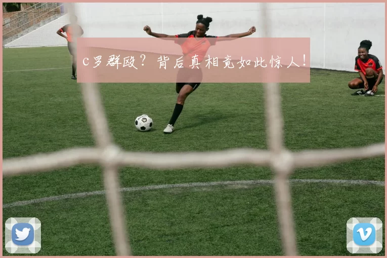 c罗群殴？背后真相竟如此惊人！