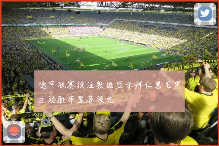 德甲联赛投注数据显示拜仁慕尼黑主场胜率显著领先