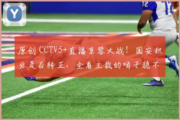 原创 CCTV5+直播京蓉大战！国安积分是否转正，全看主裁的哨子稳不稳了