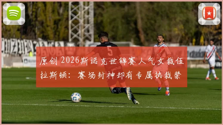 原创 2026斯诺克世锦赛人气女裁伍拉斯顿：赛场封神却有专属执裁禁忌