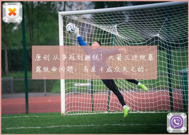 原创 从争冠到避税!火箭三连败暴露致命问题,乌度卡成众矢之的,费尔蒂塔不愿再砸钱