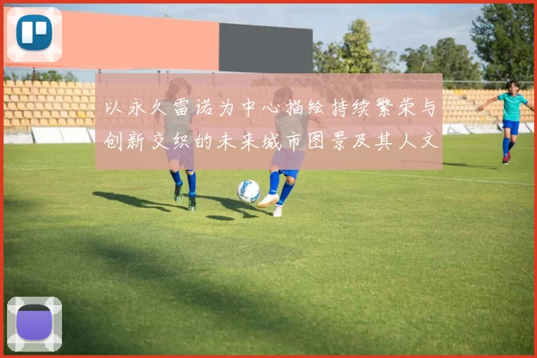 以永久雷诺为中心描绘持续繁荣与创新交织的未来城市图景及其人文轨迹