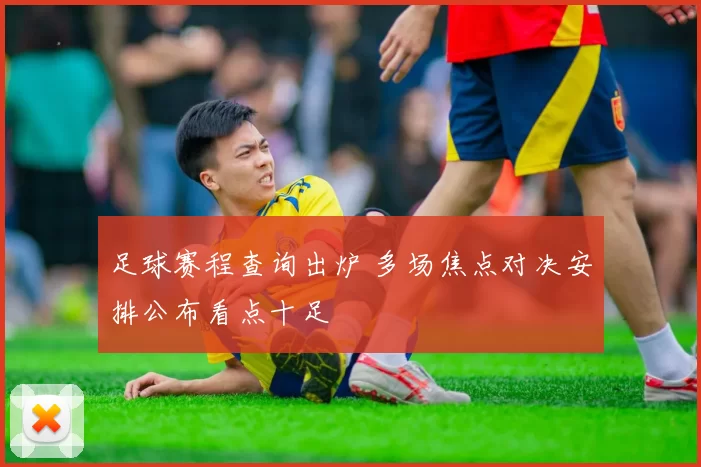 足球赛程查询出炉 多场焦点对决安排公布看点十足