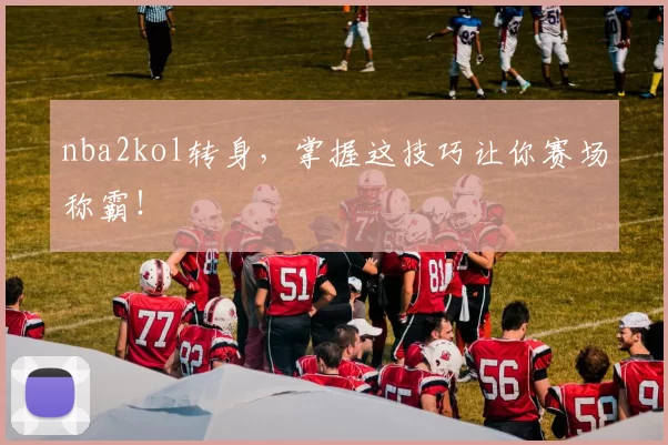 nba2kol转身，掌握这技巧让你赛场称霸！