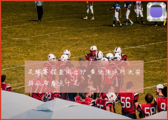 足球赛程查询出炉 多场焦点对决安排公布看点十足