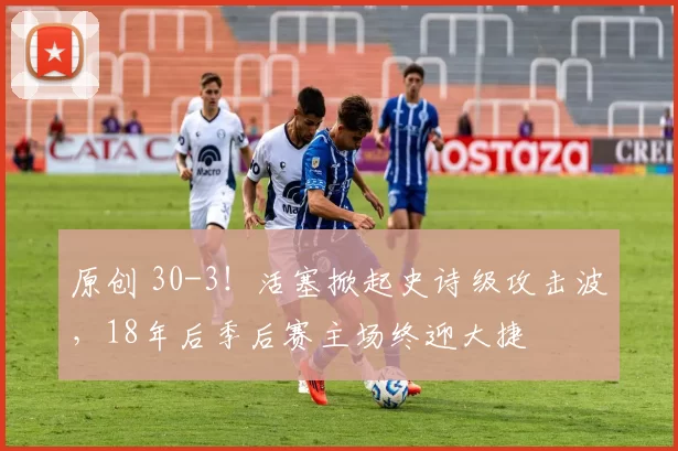 原创 30-3！活塞掀起史诗级攻击波，18年后季后赛主场终迎大捷