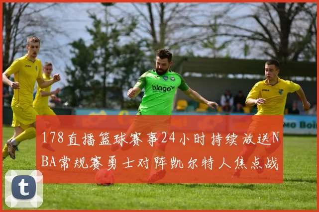 178直播篮球赛事24小时持续放送NBA常规赛勇士对阵凯尔特人焦点战全场回放