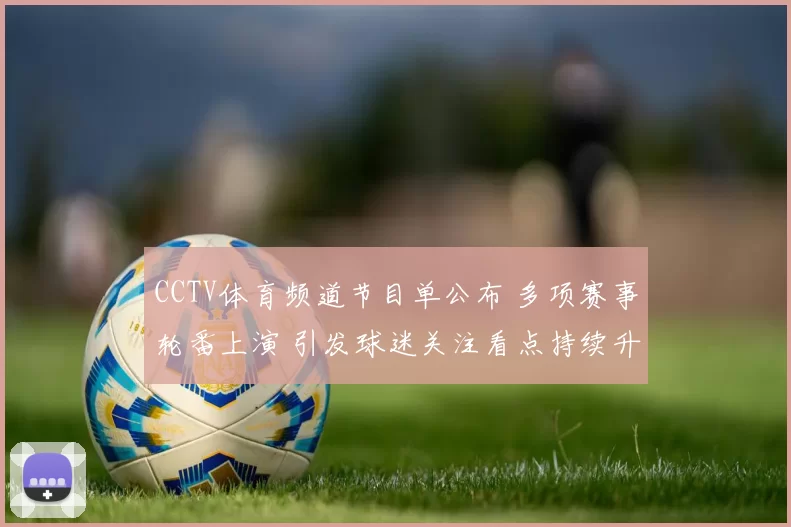 CCTV体育频道节目单公布 多项赛事轮番上演 引发球迷关注看点持续升温