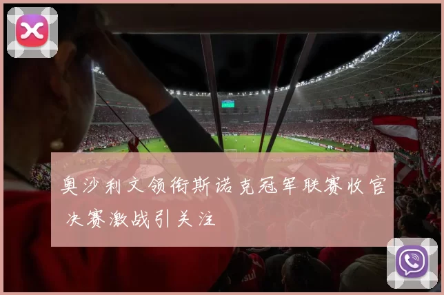奥沙利文领衔斯诺克冠军联赛收官 决赛激战引关注
