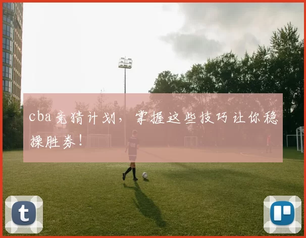 cba竞猜计划，掌握这些技巧让你稳操胜券！