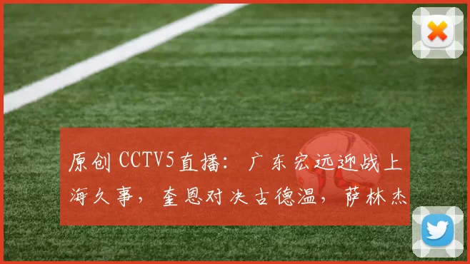 原创 CCTV5直播：广东宏远迎战上海久事，奎恩对决古德温，萨林杰挑战大白边