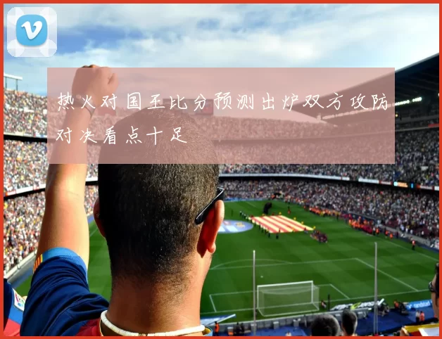 热火对国王比分预测出炉双方攻防对决看点十足