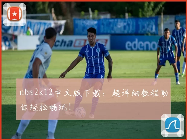 nba2k12中文版下载，超详细教程助你轻松畅玩！