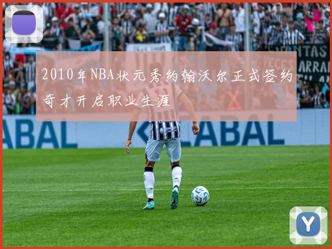 2010年NBA状元秀约翰沃尔正式签约奇才开启职业生涯