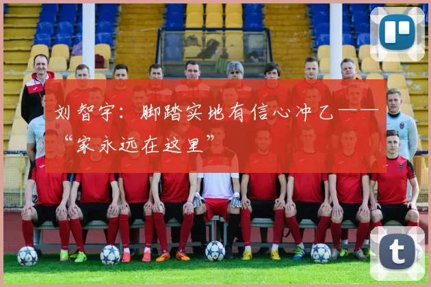 刘智宇：脚踏实地有信心冲乙——“家永远在这里”