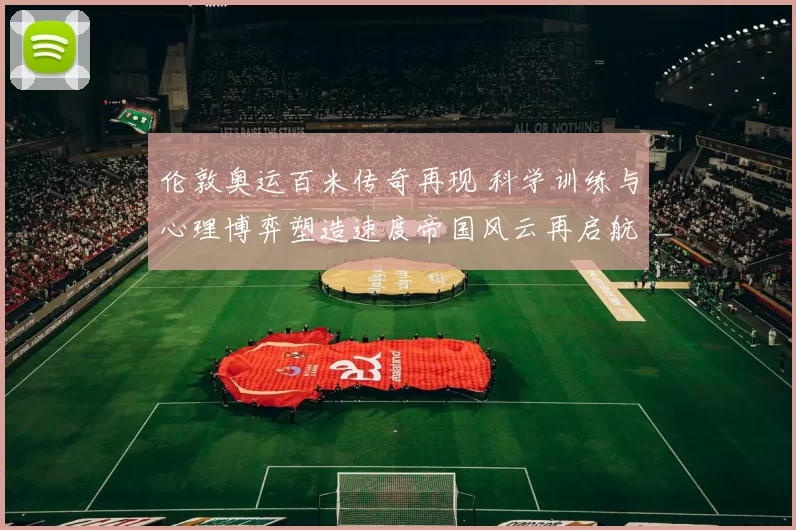 伦敦奥运百米传奇再现 科学训练与心理博弈塑造速度帝国风云再启航