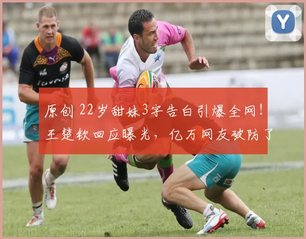 原创 22岁甜妹3字告白引爆全网！王楚钦回应曝光，亿万网友破防了？