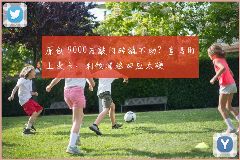 原创 9000万敲门砖撬不动?皇马盯上麦卡,利物浦这回应太硬