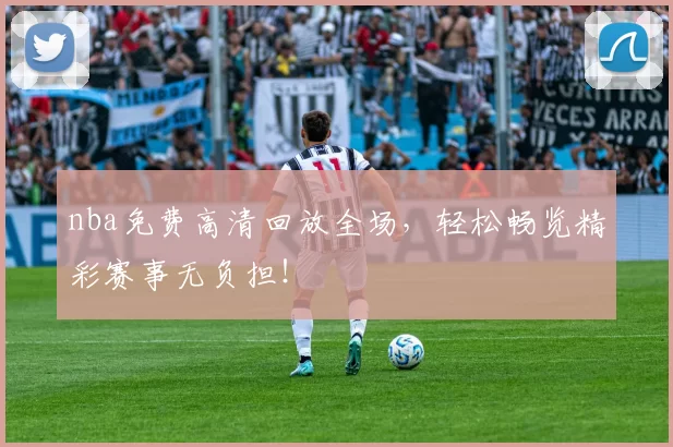 nba免费高清回放全场，轻松畅览精彩赛事无负担！